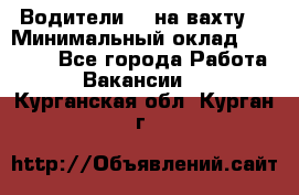 Водители BC на вахту. › Минимальный оклад ­ 60 000 - Все города Работа » Вакансии   . Курганская обл.,Курган г.